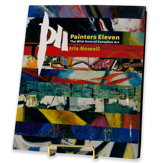 Painters Eleven: The Wild Ones of Canadian Art by Iris Nowell